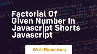 Factorial of given number in javascript shorts javascript