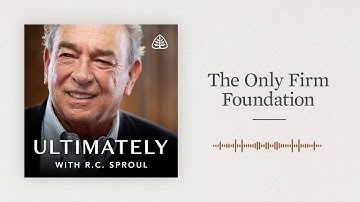 The Only Firm Foundation: Ultimately with R.C. Sproul