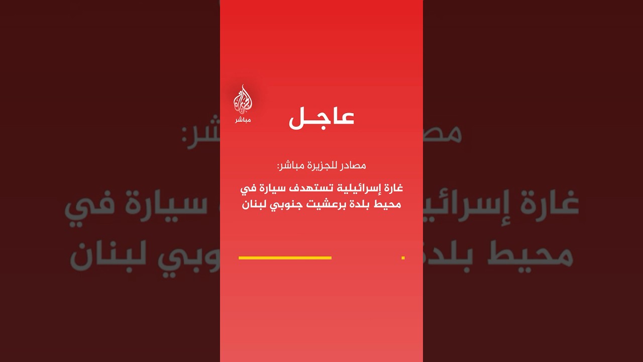 عاجل | مصادر للجزيرة مباشر: غارة إسرائيلية تستهدف سيارة في محيط بلدة برعشيت جنوبي #لبنان.