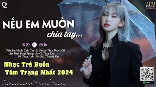 Người Nói Yêu Anh Làm Chi...Nếu Em Muốn Chia Tay, Bồ Công Anh | Nhạc Trẻ Buồn Hot Tiktok Việt 2024