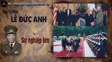 Phim tài liệu: ĐẠI TƯỚNG LÊ ĐỨC ANH. Tập 5: Sự nghiệp lớn