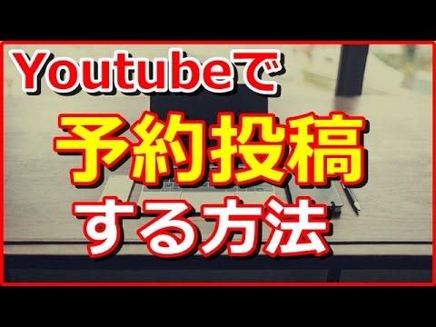 Youtubeに動画を予約投稿する方法