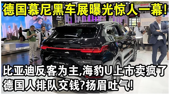 德国慕尼黑车展曝光惊人一幕！比亚迪反客为主，新车“海豹U”一上市就卖疯了！德国人排队交钱？太解气了！ - 天天要闻