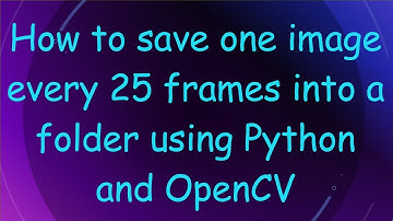How to save one image every 25 frames into a folder using Python and OpenCV