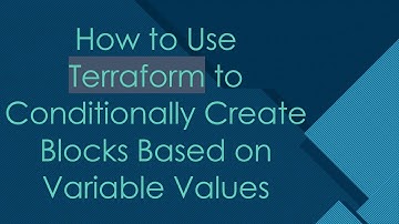 How to Use Terraform to Conditionally Create Blocks Based on Variable Values