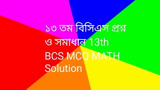 ১৩ তম বিসিএস প্রশ্ন ও সমাধান 13th BCS MCQ MATH Solution