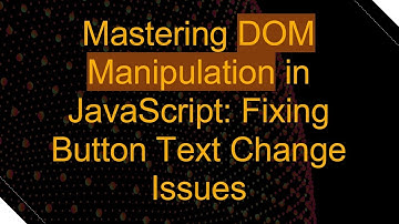 Mastering DOM Manipulation in JavaScript: Fixing Button Text Change Issues