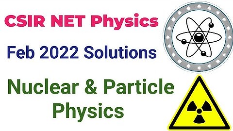 CSIR NET Feb 2022 Nuclear & Particle Physics Solutions
