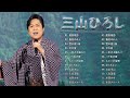 三山ひろし ❤ [ Hiroshi Miyama ] ❤ 人気曲 JPOP BEST ❤ 人気曲 メドレー 2023