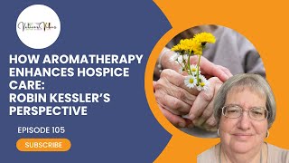 Episode 105 - How Aromatherapy Enhances Hospice Care: Robin Kessler’s Perspective