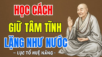 LỤC TỔ HUỆ NĂNG : Học cách giữ tâm tĩnh lặng như nước , phúc càng dày càng sâu, ai cũng nên nghe