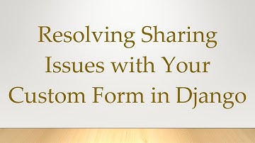 Resolving Sharing Issues with Your Custom Form in Django