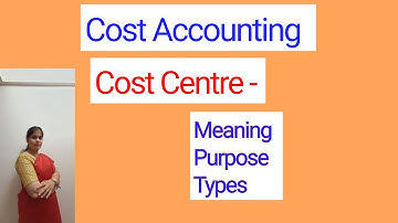 Cost Accounting - Cost Centre | Meaning | Purpose | Types | For B.COM, BBM, BBA