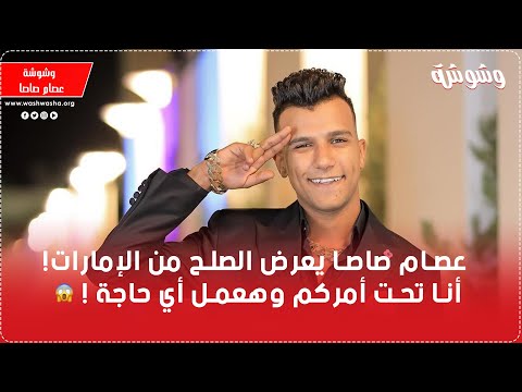 عصام صاصا يعرض الصلح من الإمارات أنا تحت أمركم وهعمل أي حاجة