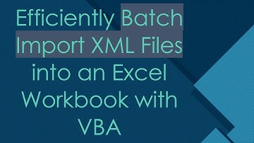 Efficiently Batch Import XML Files into an Excel Workbook with VBA