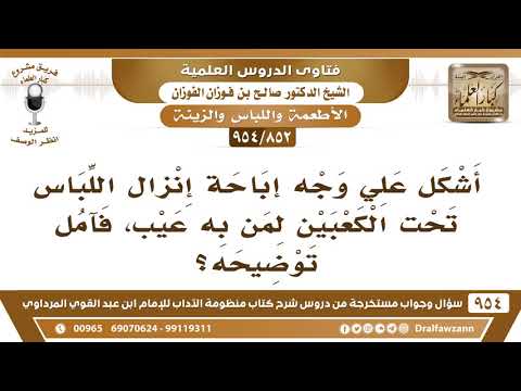 [852 -954] أشكل علي وجه إباحة إنزال اللباس تحت الكعبين لمن به عيب، فآمل توضيحه؟