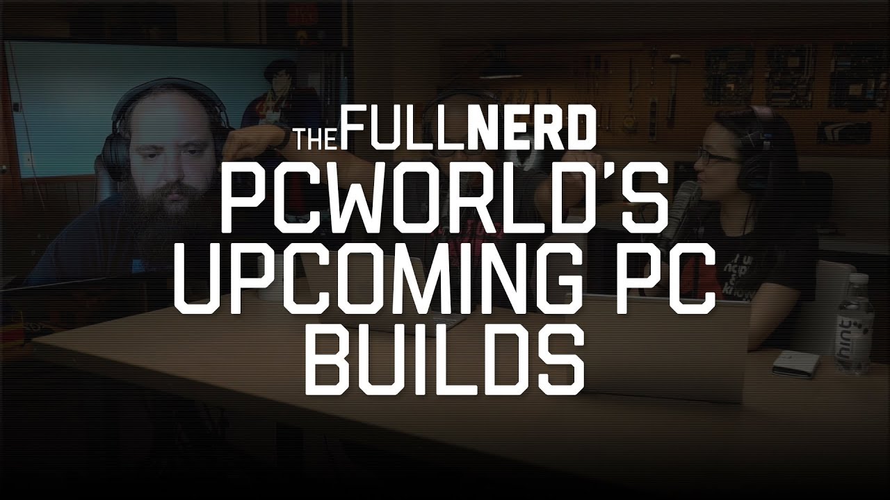 PCWorld's upcoming PC builds | The Full Nerd Ep. 31 (3 of 3)