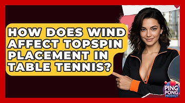 How Does Wind Affect Topspin Placement In Table Tennis? - Ping Pong Prodigy