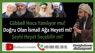 4549. CÜBBELİ HOCA YANILIYOR MU? DOĞRU OLAN İSMAİLAĞA HEYETİ Mİ? ŞEYHİ HEYET SEÇEBİLİR Mİ?