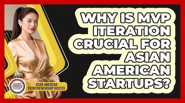 Why Is MVP Iteration Crucial For Asian American Startups? - Asian American Entrepreneurship Success