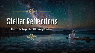 Stellar Reflections | Ethereal Fantasy Ambient Music (Relaxing Starlit Lake Meditation 🌌)