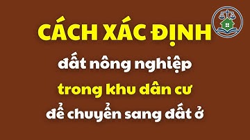 Cách xác định đất nông nghiệp trong khu dân cư để chuyển sang đất ở | Luật Đất đai mới nhất