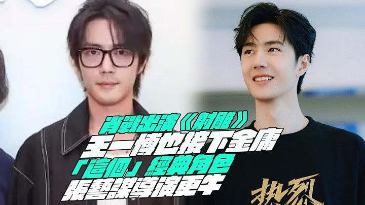 肖战出演《射雕》！王一博也接下金庸！“这个”经典角色！张艺谋导演更牛 - 天天要闻