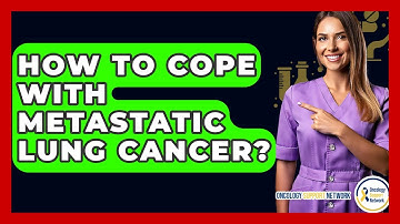 How To Cope With Metastatic Lung Cancer? - Oncology Support Network