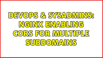 DevOps & SysAdmins: nginx enabling CORS for multiple subdomains (4 Solutions!!)