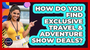 How Do You Find Exclusive Travel & Adventure Show Deals? - Conventions Network