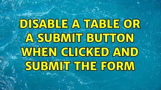 Disable A Table Or A Submit Button When Clicked And Submit The Form 5 Solutions