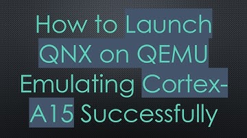 How to Launch QNX on QEMU Emulating Cortex-A15 Successfully