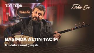 Başımda Altın Tacım - Mustafa Kemal Şimşek | Türkü Evi