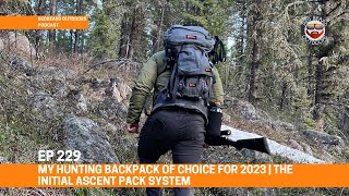 229. My Hunting BackPack of Choice for 2023 | The Initial Ascent Pack System