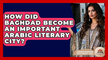 How Did Baghdad Become An Important Arabic Literary City? - Understanding Southwest Asia