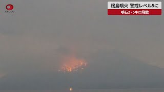 【速報】桜島噴火、警戒レベル5に 噴石2・5キロ飛散