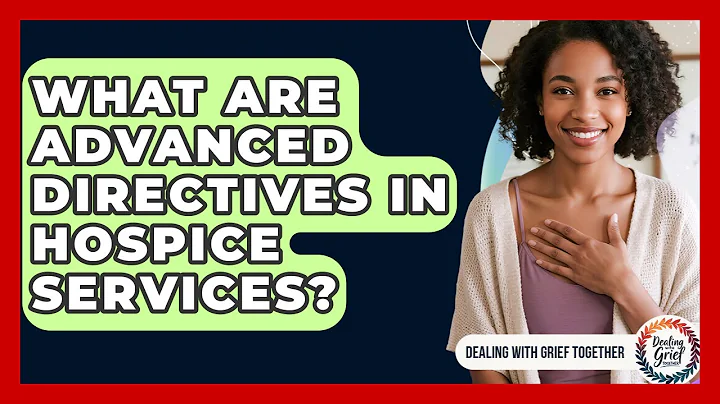 What Are Advanced Directives In Hospice Services? - Dealing With Grief Together