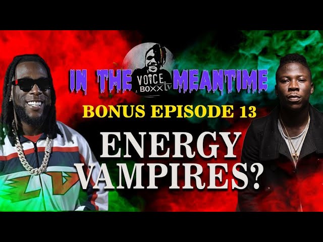 In the Meantime Bonus Episode 13  Energy Vampires  #afrobeat  #burnaboy #stonebwoy
