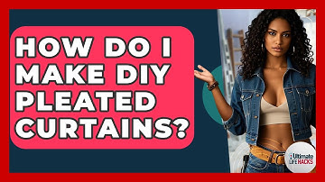 How Do I Make DIY Pleated Curtains? - Ultimate Life Hacks