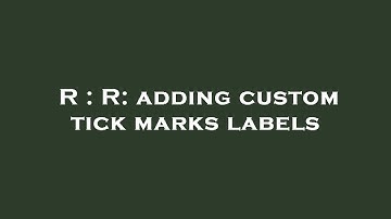 R : R: adding custom tick marks labels