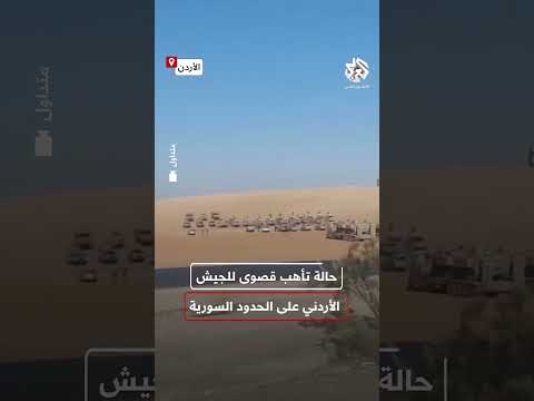 في حالة تأهب قصوى تعزيزات عسكرية وأمنية للجيش الأردني في المناطق الحدودية مع الجنوب السوري
