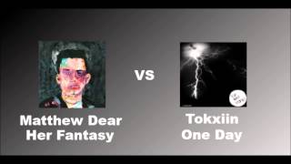 Matthew Dear - Her Fantasy VS Tokxiin - One Day