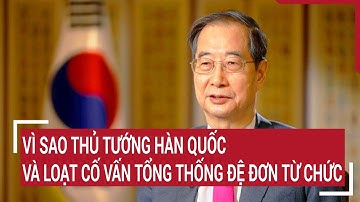 Vì sao Thủ tướng Hàn Quốc và loạt cố vấn tổng thống đệ đơn từ chức | Tin nóng