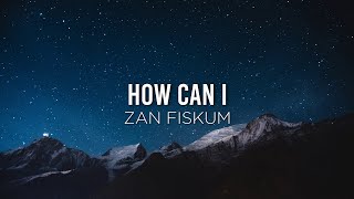 Video thumbnail of "How Can I - Zan Fiskum (Lyrics)"