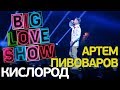 Артем Пивоваров - Кислород [Big Love Show 2018]