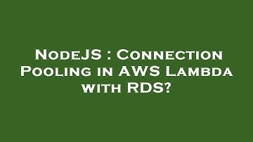 NodeJS : Connection Pooling in AWS Lambda with RDS?