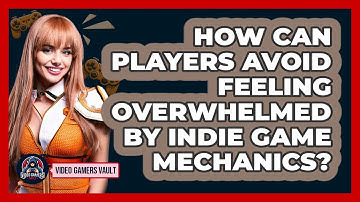 How Can Players Avoid Feeling Overwhelmed By Indie Game Mechanics? - Video Gamers Vault