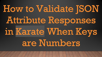 How to Validate JSON Attribute Responses in Karate When Keys are Numbers