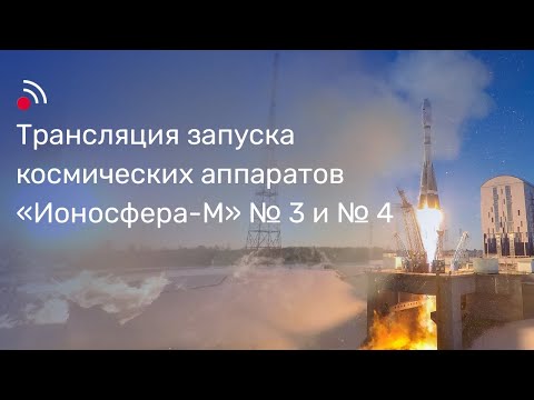 Трансляция запуска космических аппаратов «Ионосфера-М» № 3 и № 4