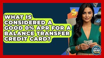 What Is Considered A Good 0% APR For A Balance Transfer Credit Card? - Ask Your Bank Teller